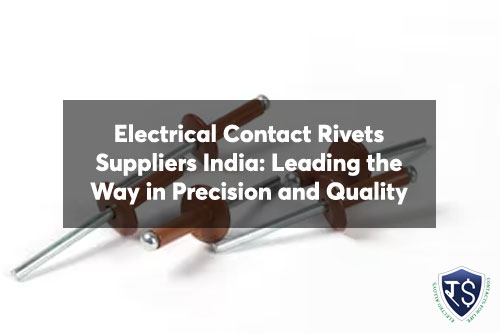 Electrical Contact Rivets Suppliers India: Leading the Way in Precision and Quality