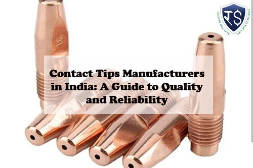 Contact Tips Manufacturers in India: A Guide to Quality and Reliability