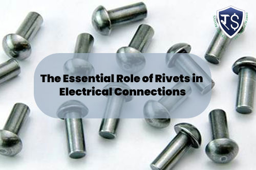 The Essential Role of Rivets in Electrical Connections