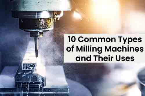 10 Common Types of Milling Machines and Their Uses