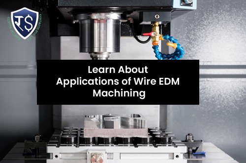 Learn About Applications of Wire EDM Machining